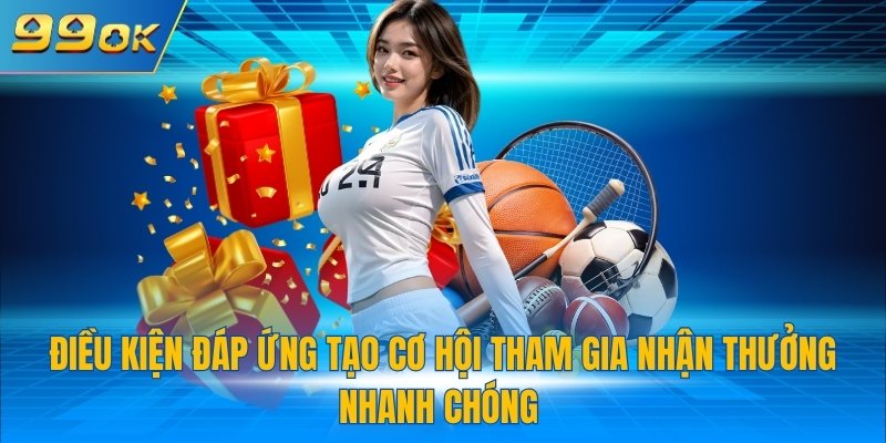 Khuyến Mãi Thể Thao 99OK - Chính Sách Tặng Thưởng Cực Hời 4 Điều kiện đáp ứng tạo cơ hội tham gia nhận thưởng nhanh chóng