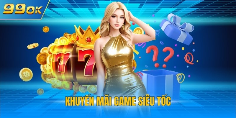 Khuyến Mãi Game Siêu Tốc 99OK Tặng Tiền Khủng Mỗi Ngày 1 khuyến mãi game siêu tốc